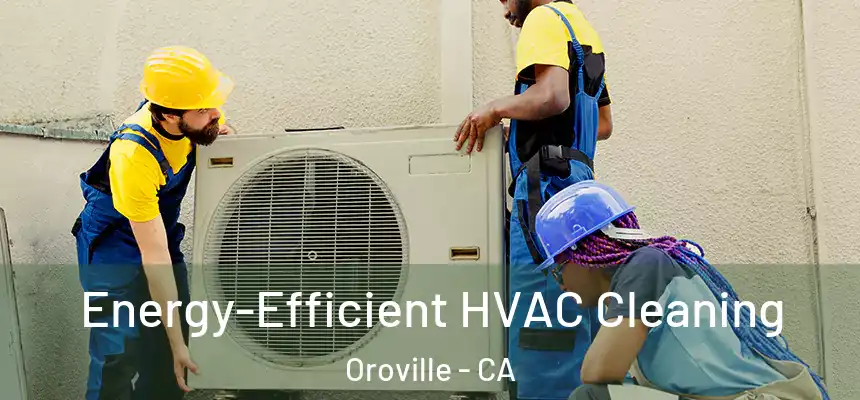  Energy-Efficient HVAC Cleaning Oroville - CA